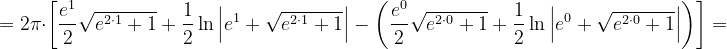 \dpi{120} =2\pi \cdot \left [ \frac{e^{1}}{2}\sqrt{e^{2\cdot 1} +1}+\frac{1}{2}\ln \left | e^{1}+\sqrt{e^{2\cdot 1} +1} \right | -\left ( \frac{e^{0}}{2}\sqrt{e^{2\cdot 0} +1}+\frac{1}{2}\ln \left | e^{0}+\sqrt{e^{2\cdot 0} +1} \right | \right )\right ]=
